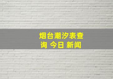 烟台潮汐表查询 今日 新闻